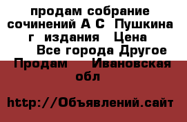продам собрание сочинений А.С. Пушкина 1938г. издания › Цена ­ 30 000 - Все города Другое » Продам   . Ивановская обл.